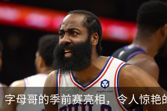字母哥的季前赛亮相，令人惊艳的首秀